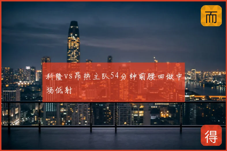 科隆vs昂热主队54分钟前腰回做中场低射