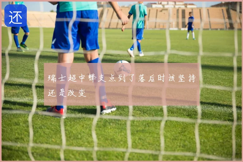 瑞士超中锋支点到了落后时该坚持还是改变