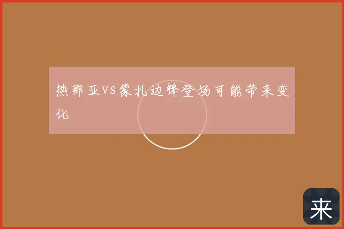 热那亚vs蒙扎边锋登场可能带来变化